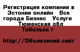 Регистрация компании в Эстонии онлайн - Все города Бизнес » Услуги   . Тюменская обл.,Тобольск г.